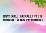 唐家三少要上《天天向上》嗎（什么時(shí)候 哪一期 電視上什么時(shí)候放）
