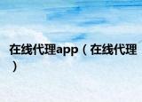 在線代理app（在線代理）