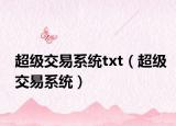 超級(jí)交易系統(tǒng)txt（超級(jí)交易系統(tǒng)）