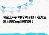 淘寶上mp3哪個牌子好（在淘寶網(wǎng)上購買mp3可靠嗎）