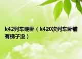 k42列車硬臥（k420次列車臥鋪有梯子沒）