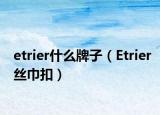 etrier什么牌子（Etrier絲巾扣）