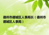 德州市德城區(qū)人事局長（德州市德城區(qū)人事局）