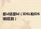 是id還是ld（IDSL和IDSI的區(qū)別）