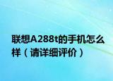 聯(lián)想A288t的手機怎么樣（請詳細評價）