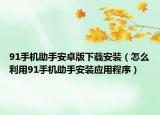 91手機(jī)助手安卓版下載安裝（怎么利用91手機(jī)助手安裝應(yīng)用程序）