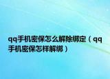 qq手機(jī)密保怎么解除綁定（qq手機(jī)密保怎樣解綁）