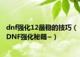 dnf強(qiáng)化12最穩(wěn)的技巧（DNF強(qiáng)化秘籍~）
