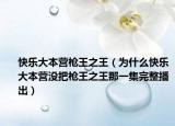 快樂(lè)大本營(yíng)槍王之王（為什么快樂(lè)大本營(yíng)沒(méi)把槍王之王那一集完整播出）