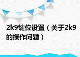 2k9鍵位設(shè)置（關(guān)于2k9的操作問題）