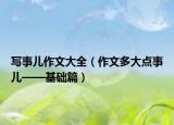 寫事兒作文大全（作文多大點(diǎn)事兒——基礎(chǔ)篇）
