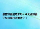 誰有好看的電影嗎（今天正好看了火山高校太刺激了）