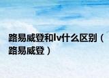 路易威登和lv什么區(qū)別（路易威登）