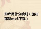 腳癢用什么噴劑（加油耶穌mp3下載）