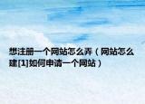 想注冊一個網(wǎng)站怎么弄（網(wǎng)站怎么建[1]如何申請一個網(wǎng)站）