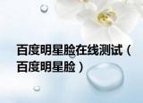 百度明星臉在線測試（百度明星臉）