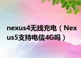 nexus4無(wú)線充電（Nexus5支持電信4G嗎）