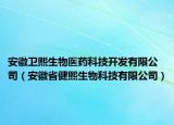 安徽衛(wèi)熙生物醫(yī)藥科技開發(fā)有限公司（安徽省健熙生物科技有限公司）