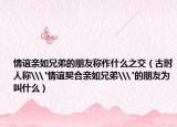 情誼親如兄弟的朋友稱作什么之交（古時人稱\