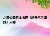 北澤俊美日本卡通《超元氣三姐妹》人物