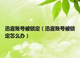 迅雷賬號被鎖定（迅雷賬號被鎖定怎么辦）