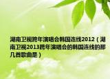 湖南衛(wèi)視跨年演唱會(huì)韓國(guó)連線2012（湖南衛(wèi)視2013跨年演唱會(huì)的韓國(guó)連線的那幾首歌曲是）
