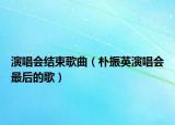 演唱會結束歌曲（樸振英演唱會最后的歌）