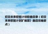 初音未來歌姬計劃歌曲目錄（初音未來歌姬計劃擴展版》曲目攻略要點）
