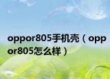 oppor805手機(jī)殼（oppor805怎么樣）
