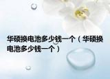 華碩換電池多少錢(qián)一個(gè)（華碩換電池多少錢(qián)一個(gè)）