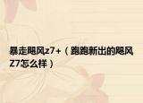 暴走颶風z7+（跑跑新出的颶風Z7怎么樣）