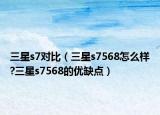 三星s7對比（三星s7568怎么樣?三星s7568的優(yōu)缺點）