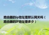 路由器的ip地址是默認網關嗎（路由器的IP地址是多少）