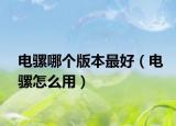 電騾哪個(gè)版本最好（電騾怎么用）