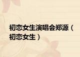 初戀女生演唱會鄭源（初戀女生）