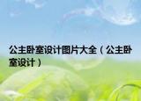 公主臥室設(shè)計(jì)圖片大全（公主臥室設(shè)計(jì)）