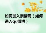 如何加入親情網(wǎng)（如何進(jìn)入qq微博）