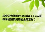 求李濤老師的Photoshop（CS2的教學視頻及所用的全部素材）