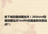 地下城劍魔刷圖加點（2018dnf劍魔刷圖加點?dnf90劍魔最新改版加點?）