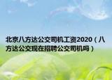 北京八方達(dá)公交司機(jī)工資2020（八方達(dá)公交現(xiàn)在招聘公交司機(jī)嗎）