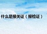 什么是報關證（報檢證）