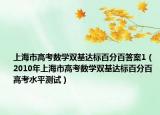 上海市高考數(shù)學(xué)雙基達(dá)標(biāo)百分百答案1（2010年上海市高考數(shù)學(xué)雙基達(dá)標(biāo)百分百 高考水平測(cè)試）