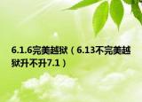 6.1.6完美越獄（6.13不完美越獄升不升7.1）