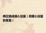 瘋狂猜成語(yǔ)心投籃（用愛心投籃的答案）
