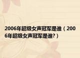 2006年超級女聲冠軍是誰（2006年超級女聲冠軍是誰?）