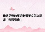 我遇見我的英語老師英文怎么翻譯（我遇見我）