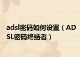 adsl密碼如何設(shè)置（ADSL密碼終結(jié)者）