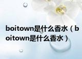boitown是什么香水（boitown是什么香水）
