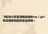 飛輪海小巨蛋演唱會唱的my（girl老實情歌和暗戀誰是原唱）