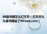 88讀書網(wǎng)怎么打不開（打不開九九讀書網(wǎng)站了99read.com）